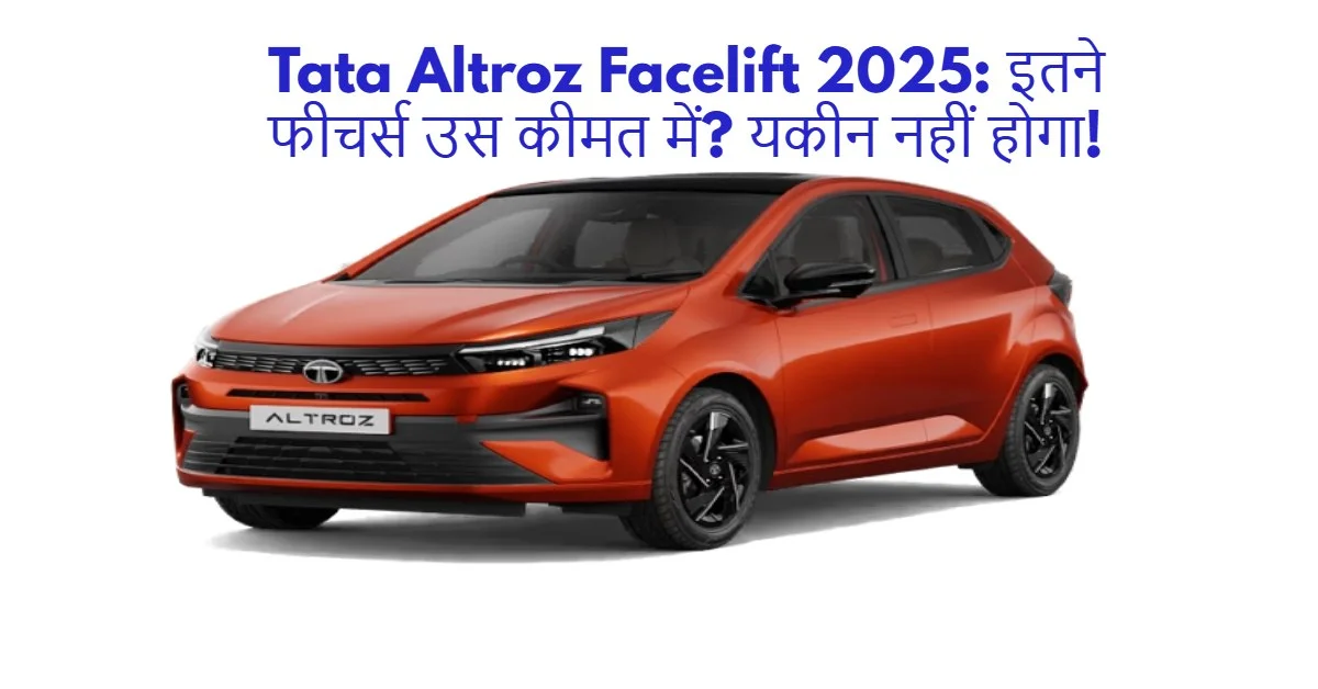 Tata Altroz Facelift 2025: इतने फीचर्स उस कीमत में? यकीन नहीं होगा!