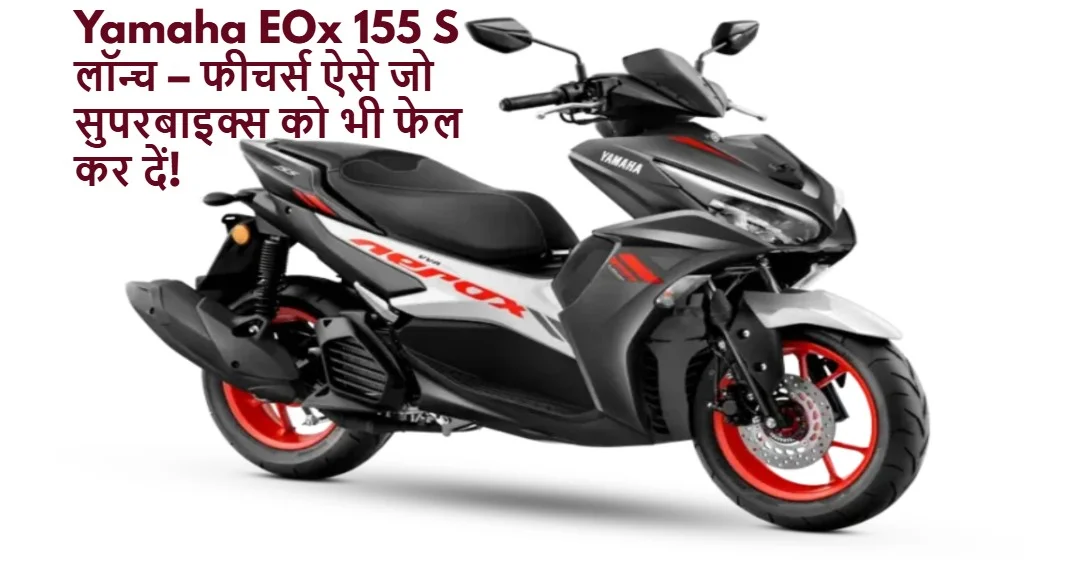 Yamaha EOx 155 S लॉन्च – फीचर्स ऐसे जो सुपरबाइक्स को भी फेल कर दें!